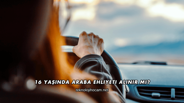 16 Yaşında Araba Ehliyeti Alınır mı?