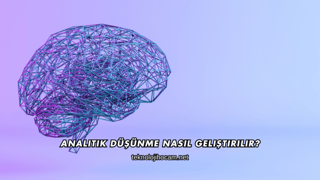 Analitik Düşünme Nasıl Geliştirilir?