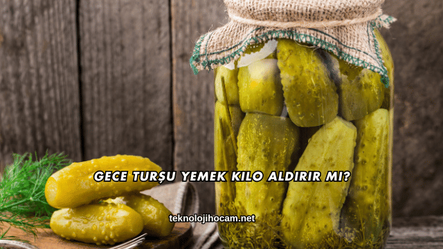 Gece Turşu Yemek Kilo Aldırır mı?