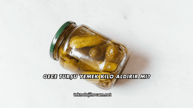 Gece Turşu Yemek Kilo Aldırır mı?