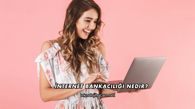 İnternet Bankacılığı Nedir?