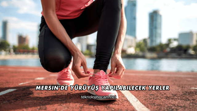 Mersin'de Yürüyüş Yapılabilecek Yerler